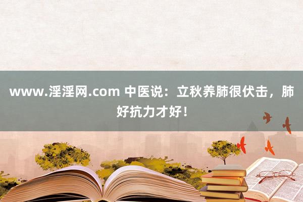 www.淫淫网.com 中医说：立秋养肺很伏击，肺好抗力才好！