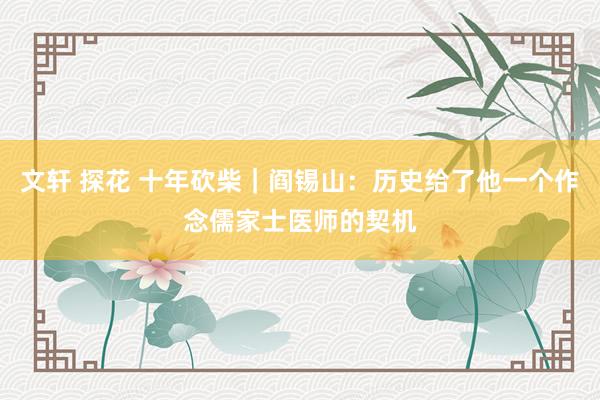 文轩 探花 十年砍柴｜阎锡山：历史给了他一个作念儒家士医师的契机