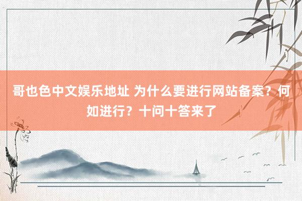 哥也色中文娱乐地址 为什么要进行网站备案？何如进行？十问十答来了