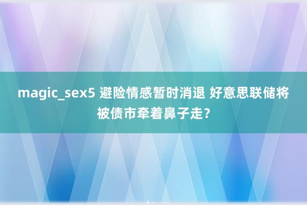 magic_sex5 避险情感暂时消退 好意思联储将被债市牵着鼻子走？