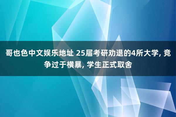 哥也色中文娱乐地址 25届考研劝退的4所大学， 竞争过于横暴， 学生正式取舍