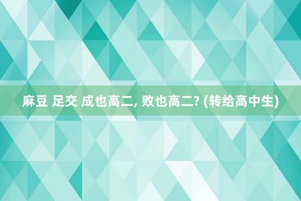 麻豆 足交 成也高二， 败也高二? (转给高中生)