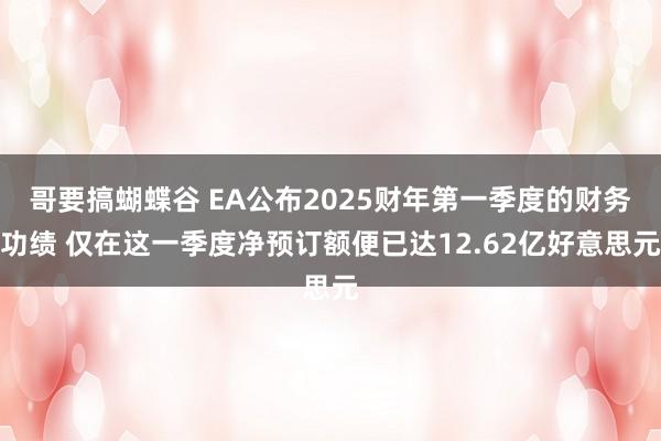 哥要搞蝴蝶谷 EA公布2025财年第一季度的财务功绩 仅在这一季度净预订额便已达12.62亿好意思元