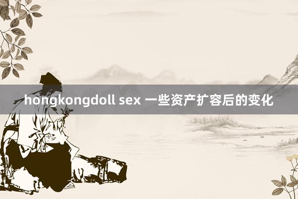 hongkongdoll sex 一些资产扩容后的变化