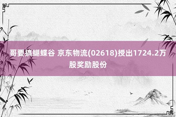 哥要搞蝴蝶谷 京东物流(02618)授出1724.2万股奖励股份