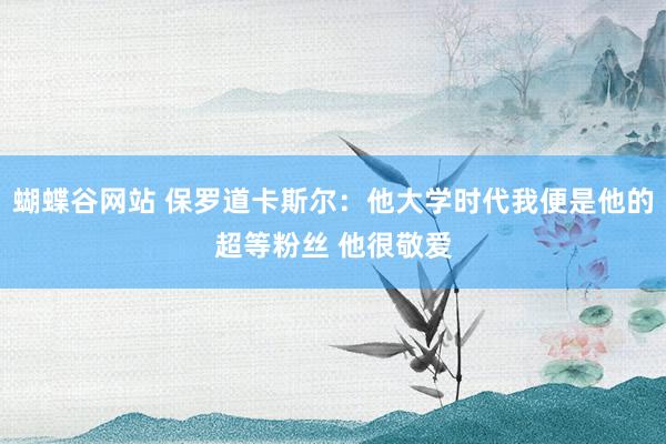 蝴蝶谷网站 保罗道卡斯尔：他大学时代我便是他的超等粉丝 他很敬爱