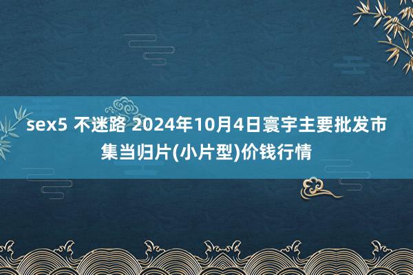 sex5 不迷路 2024年10月4日寰宇主要批发市集当归片(小片型)价钱行情