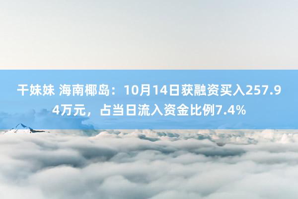 干妹妹 海南椰岛：10月14日获融资买入257.94万元，占当日流入资金比例7.4%