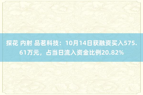 探花 内射 品茗科技：10月14日获融资买入575.61万元，占当日流入资金比例20.82%