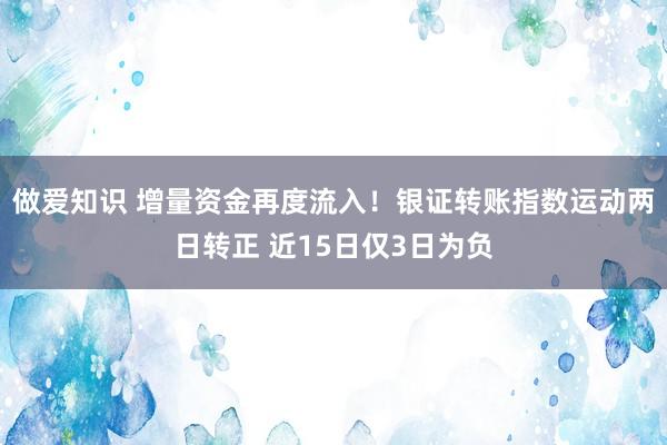 做爱知识 增量资金再度流入！银证转账指数运动两日转正 近15日仅3日为负