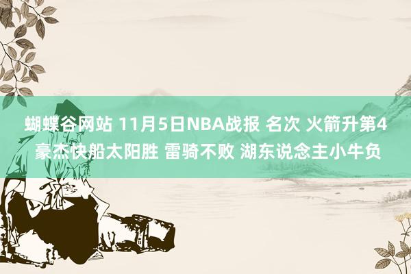 蝴蝶谷网站 11月5日NBA战报 名次 火箭升第4 豪杰快船太阳胜 雷骑不败 湖东说念主小牛负