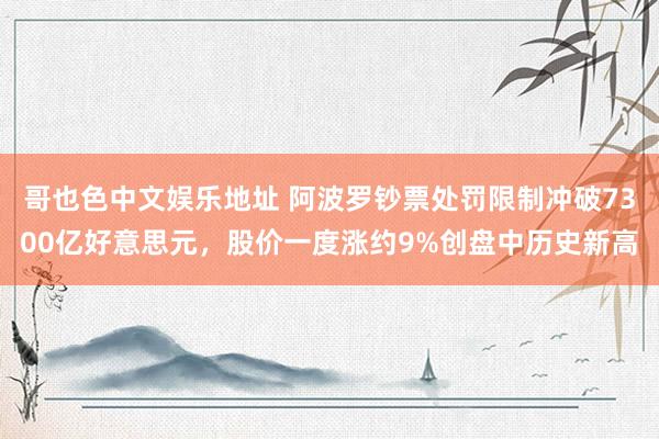 哥也色中文娱乐地址 阿波罗钞票处罚限制冲破7300亿好意思元，股价一度涨约9%创盘中历史新高