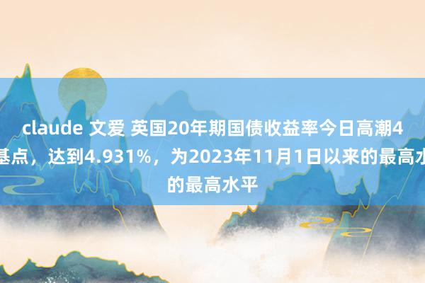 claude 文爱 英国20年期国债收益率今日高潮4个基点，达到4.931%，为2023年11月1日以来的最高水平