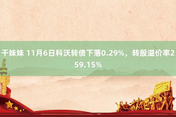 干妹妹 11月6日科沃转债下落0.29%，转股溢价率259.15%