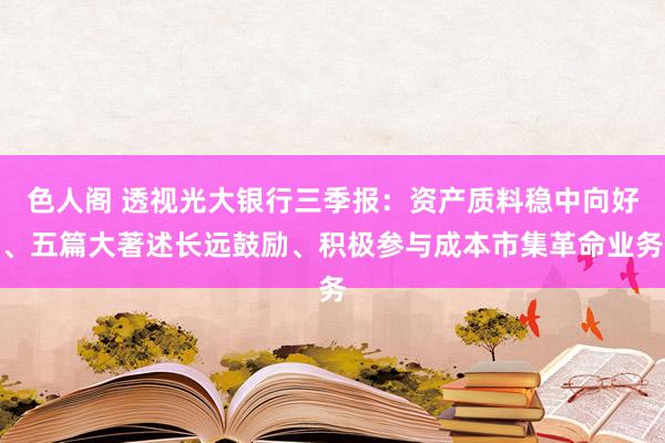 色人阁 透视光大银行三季报：资产质料稳中向好、五篇大著述长远鼓励、积极参与成本市集革命业务