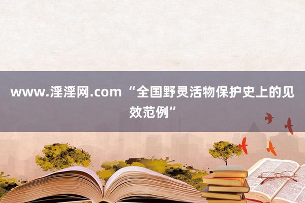 www.淫淫网.com “全国野灵活物保护史上的见效范例”