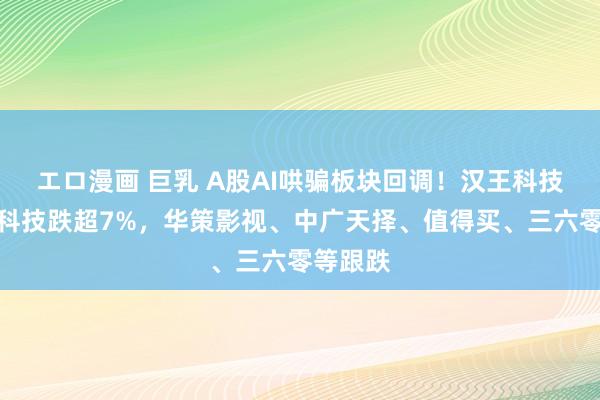 エロ漫画 巨乳 A股AI哄骗板块回调！汉王科技、掌阅科技跌超7%，华策影视、中广天择、值得买、三六零等跟跌