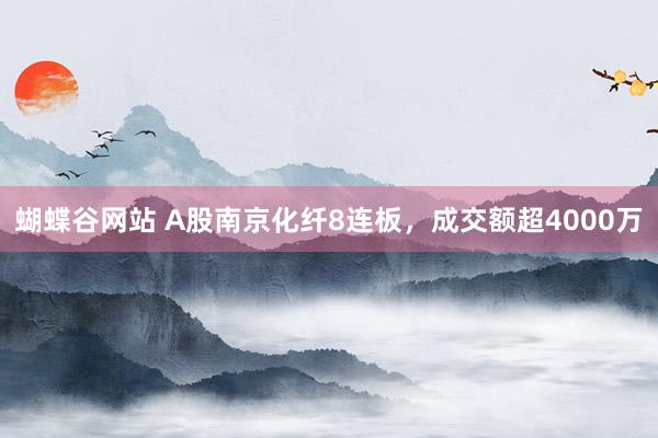 蝴蝶谷网站 A股南京化纤8连板，成交额超4000万