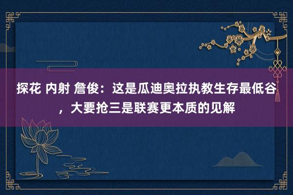 探花 内射 詹俊：这是瓜迪奥拉执教生存最低谷，大要抢三是联赛更本质的见解