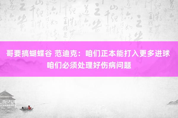 哥要搞蝴蝶谷 范迪克：咱们正本能打入更多进球 咱们必须处理好伤病问题