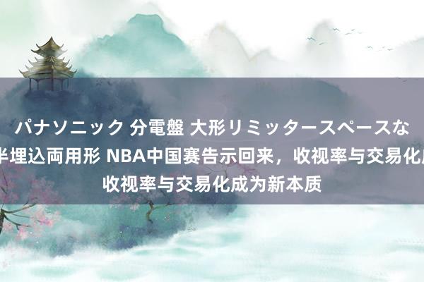 パナソニック 分電盤 大形リミッタースペースなし 露出・半埋込両用形 NBA中国赛告示回来，收视率与交易化成为新本质