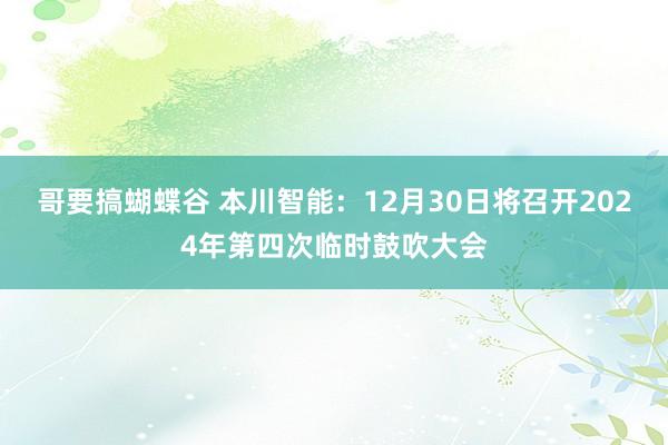 哥要搞蝴蝶谷 本川智能：12月30日将召开2024年第四次临时鼓吹大会