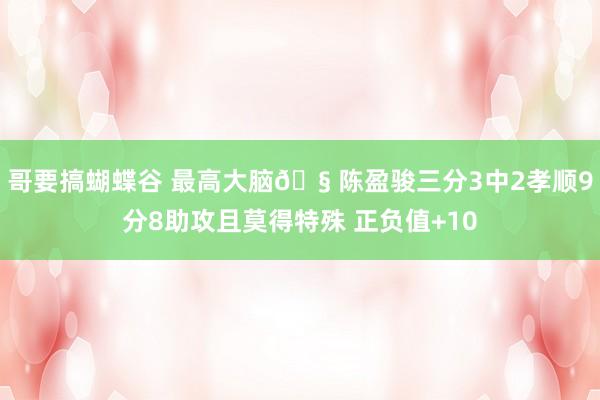 哥要搞蝴蝶谷 最高大脑🧠陈盈骏三分3中2孝顺9分8助攻且莫得特殊 正负值+10