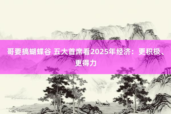 哥要搞蝴蝶谷 五大首席看2025年经济：更积极、更得力