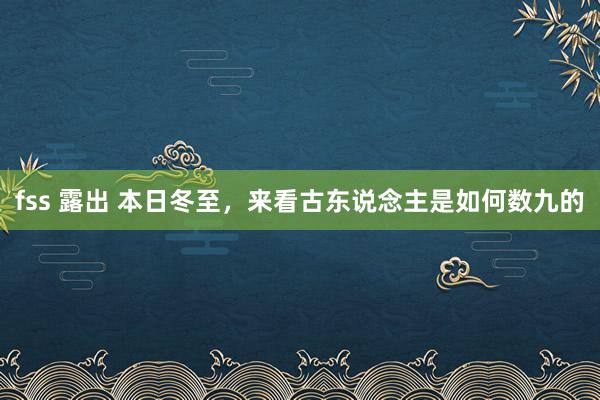 fss 露出 本日冬至，来看古东说念主是如何数九的