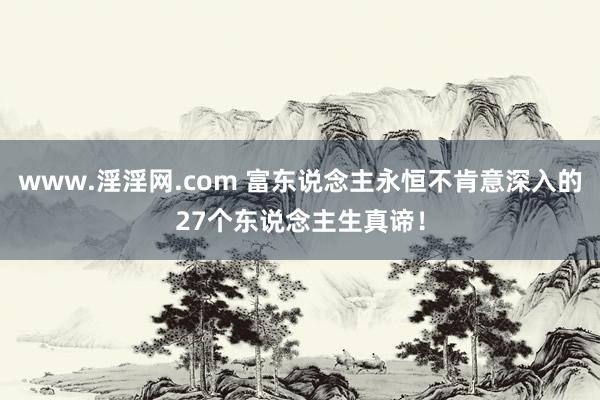 www.淫淫网.com 富东说念主永恒不肯意深入的27个东说念主生真谛！