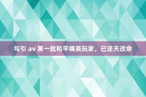 勾引 av 第一批和平精英玩家，已逆天改命