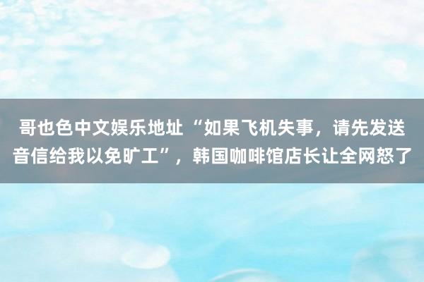 哥也色中文娱乐地址 “如果飞机失事，请先发送音信给我以免旷工”，韩国咖啡馆店长让全网怒了