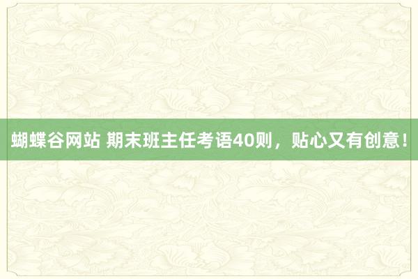 蝴蝶谷网站 期末班主任考语40则，贴心又有创意！