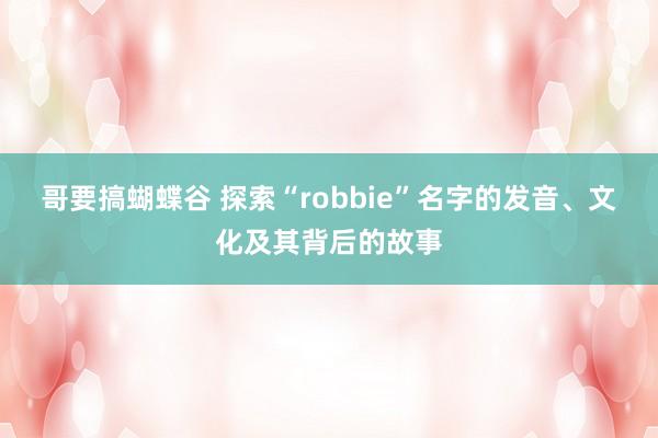 哥要搞蝴蝶谷 探索“robbie”名字的发音、文化及其背后的故事