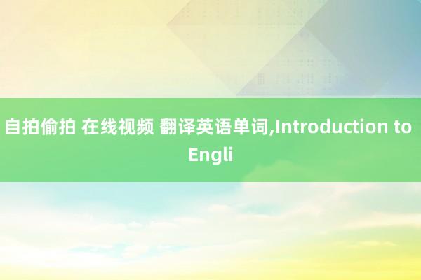 自拍偷拍 在线视频 翻译英语单词，Introduction to Engli