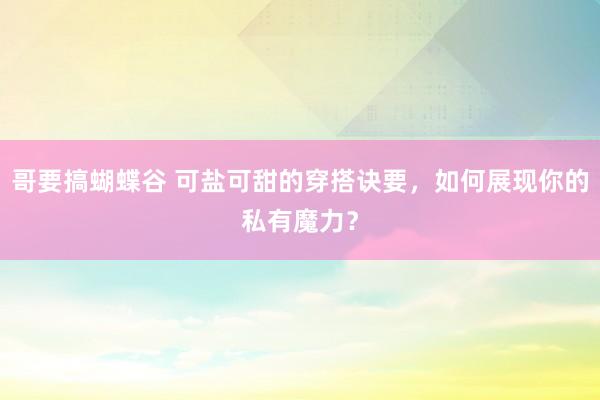 哥要搞蝴蝶谷 可盐可甜的穿搭诀要，如何展现你的私有魔力？