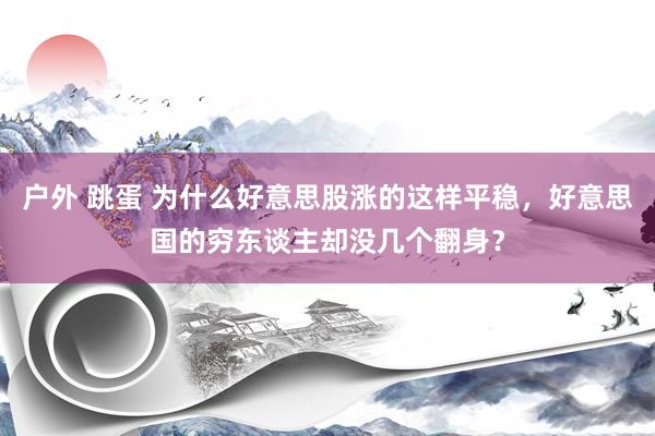 户外 跳蛋 为什么好意思股涨的这样平稳，好意思国的穷东谈主却没几个翻身？