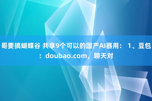 哥要搞蝴蝶谷 共享9个可以的国产AI器用： 1、豆包：doubao.com，聊天对