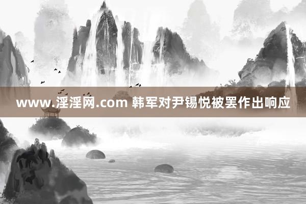 www.淫淫网.com 韩军对尹锡悦被罢作出响应