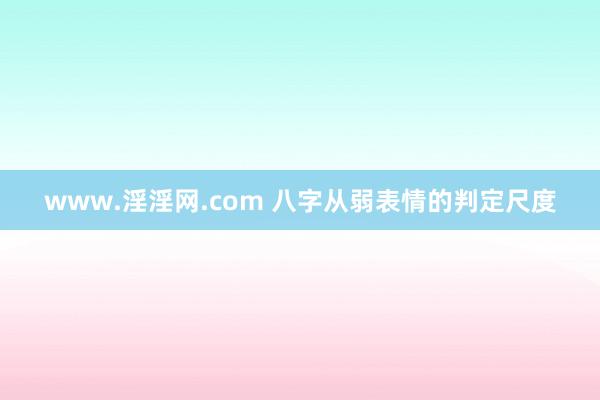 www.淫淫网.com 八字从弱表情的判定尺度